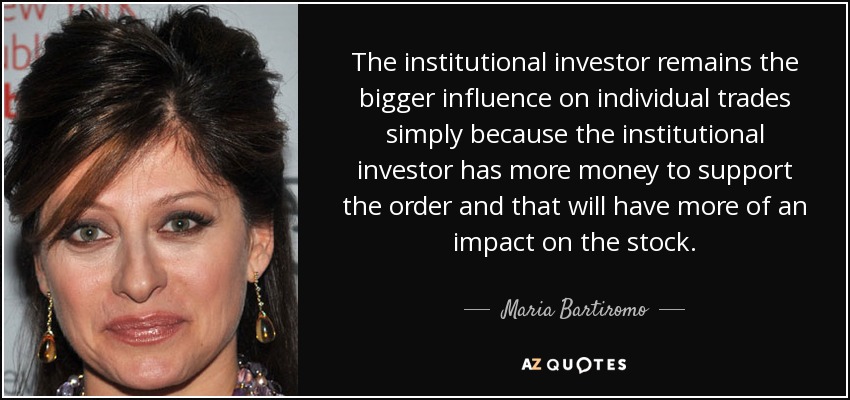 The institutional investor remains the bigger influence on individual trades simply because the institutional investor has more money to support the order and that will have more of an impact on the stock. - Maria Bartiromo