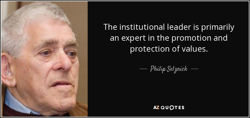 The institutional leader is primarily an expert in the promotion and protection of values. - Philip Selznick