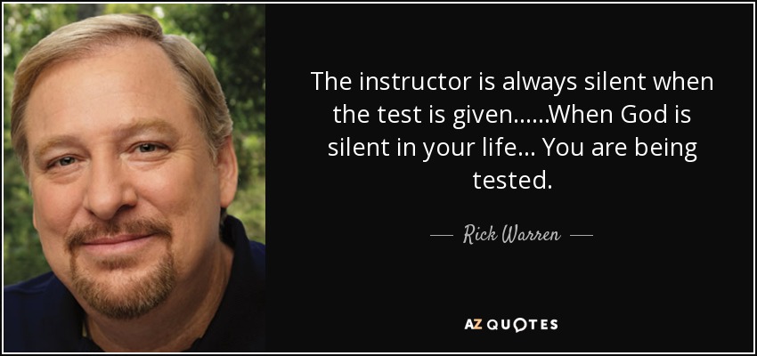 The instructor is always silent when the test is given... ...When God is silent in your life... You are being tested. - Rick Warren