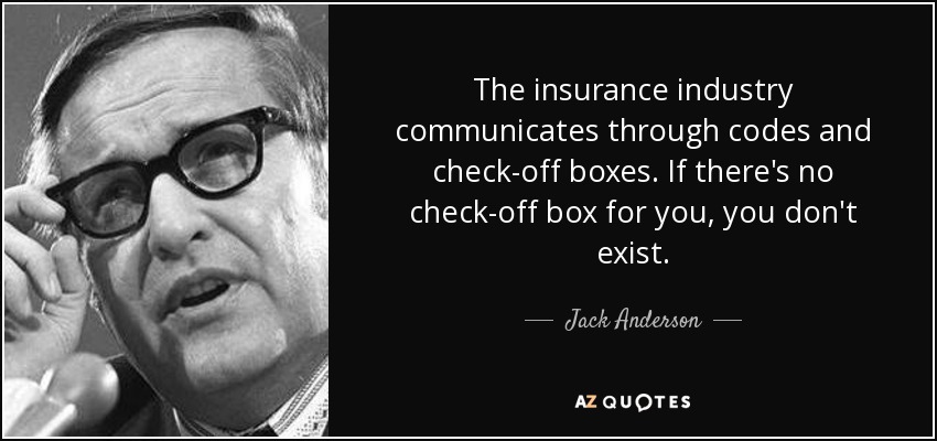 The insurance industry communicates through codes and check-off boxes. If there's no check-off box for you, you don't exist. - Jack Anderson