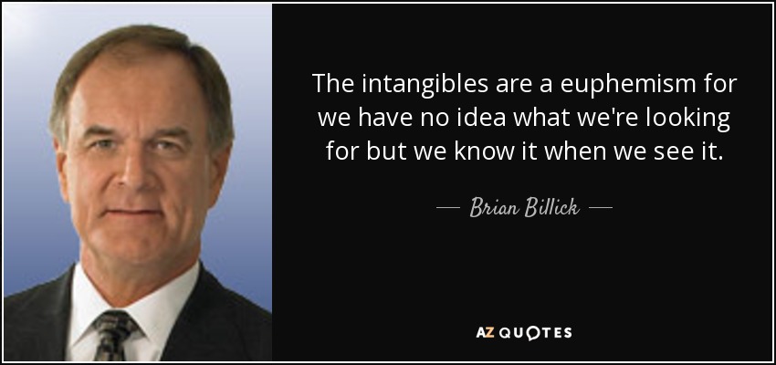 The intangibles are a euphemism for we have no idea what we're looking for but we know it when we see it. - Brian Billick