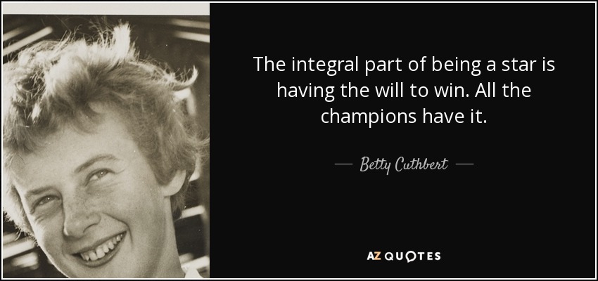 The integral part of being a star is having the will to win. All the champions have it. - Betty Cuthbert