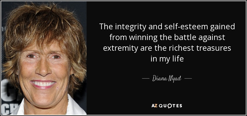 The integrity and self-esteem gained from winning the battle against extremity are the richest treasures in my life - Diana Nyad