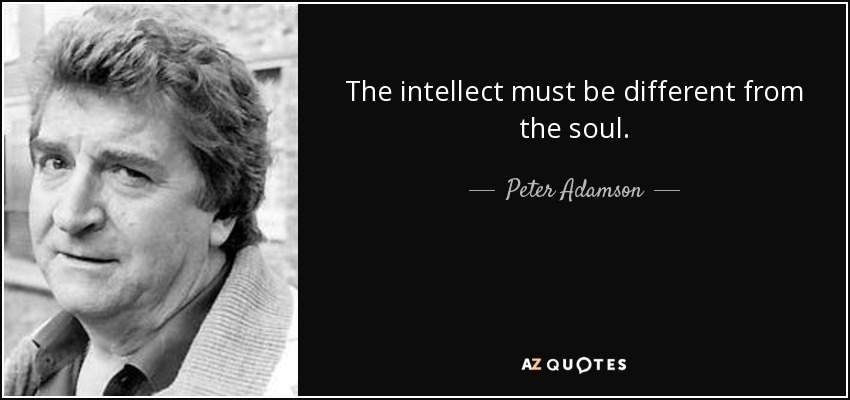 The intellect must be different from the soul. - Peter Adamson