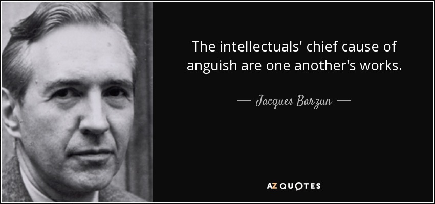 The intellectuals' chief cause of anguish are one another's works. - Jacques Barzun