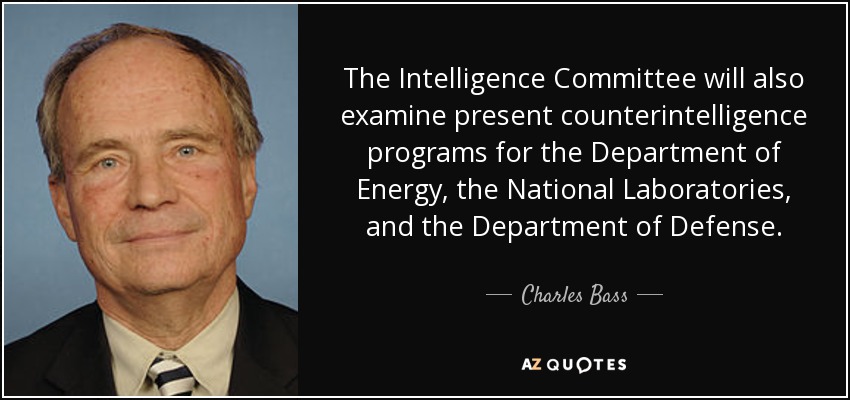 The Intelligence Committee will also examine present counterintelligence programs for the Department of Energy, the National Laboratories, and the Department of Defense. - Charles Bass