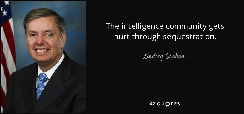 The intelligence community gets hurt through sequestration. - Lindsey Graham