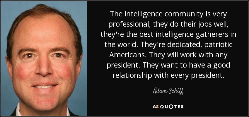 The intelligence community is very professional, they do their jobs well, they're the best intelligence gatherers in the world. They're dedicated, patriotic Americans. They will work with any president. They want to have a good relationship with every president. - Adam Schiff