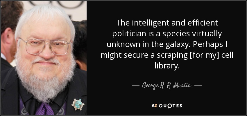 The intelligent and efficient politician is a species virtually unknown in the galaxy. Perhaps I might secure a scraping [for my] cell library. - George R. R. Martin