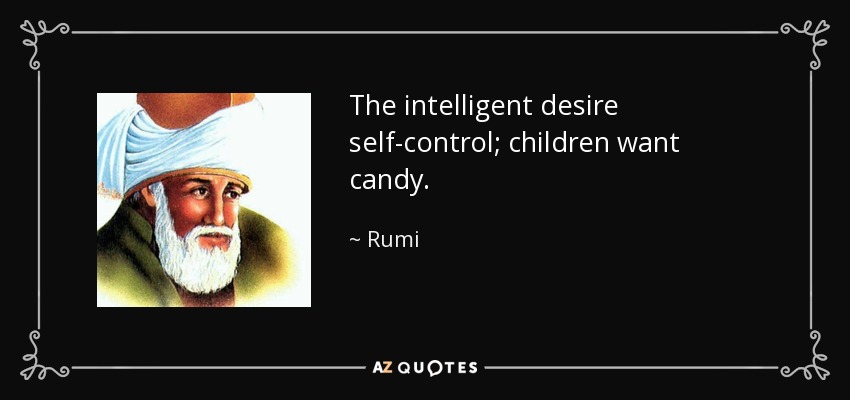 The intelligent desire self-control; children want candy. - Rumi