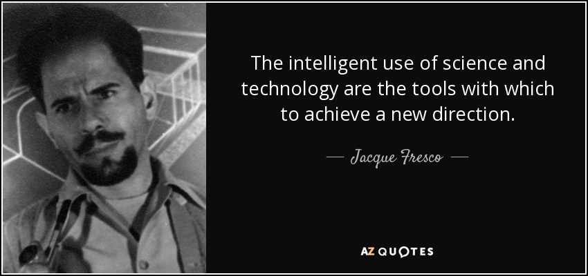 The intelligent use of science and technology are the tools with which to achieve a new direction. - Jacque Fresco