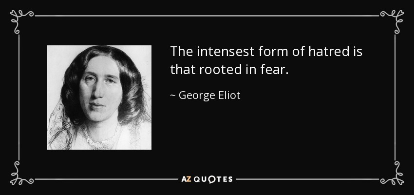 The intensest form of hatred is that rooted in fear. - George Eliot