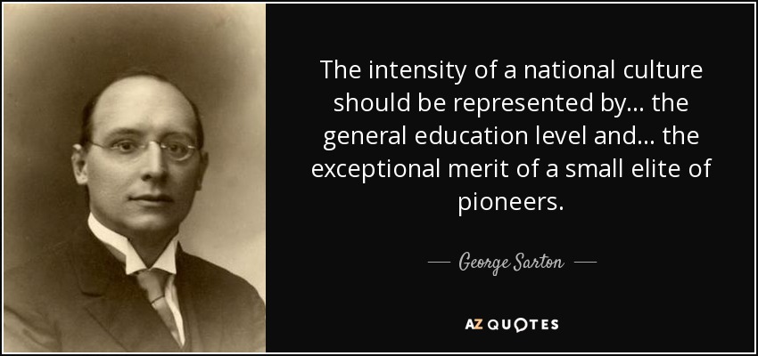 The intensity of a national culture should be represented by... the general education level and... the exceptional merit of a small elite of pioneers. - George Sarton