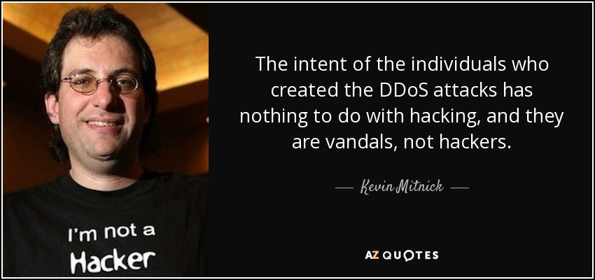 The intent of the individuals who created the DDoS attacks has nothing to do with hacking, and they are vandals, not hackers. - Kevin Mitnick