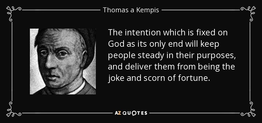 The intention which is fixed on God as its only end will keep people steady in their purposes, and deliver them from being the joke and scorn of fortune. - Thomas a Kempis