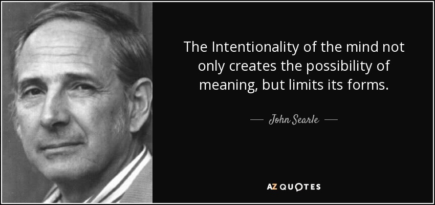 The Intentionality of the mind not only creates the possibility of meaning, but limits its forms. - John Searle