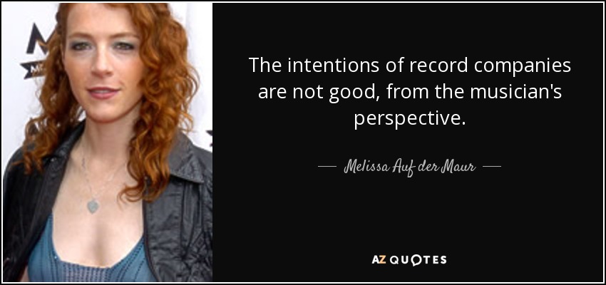 The intentions of record companies are not good, from the musician's perspective. - Melissa Auf der Maur
