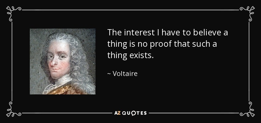 The interest I have to believe a thing is no proof that such a thing exists. - Voltaire
