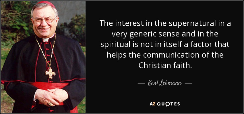 The interest in the supernatural in a very generic sense and in the spiritual is not in itself a factor that helps the communication of the Christian faith. - Karl Lehmann