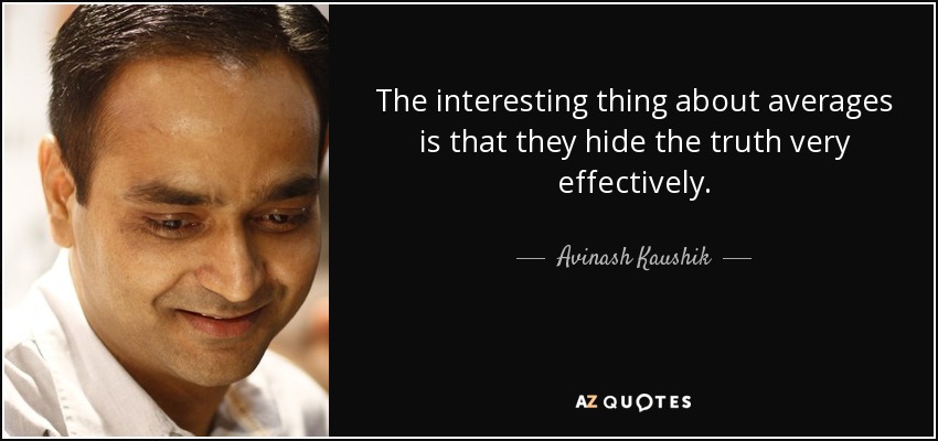 The interesting thing about averages is that they hide the truth very effectively. - Avinash Kaushik