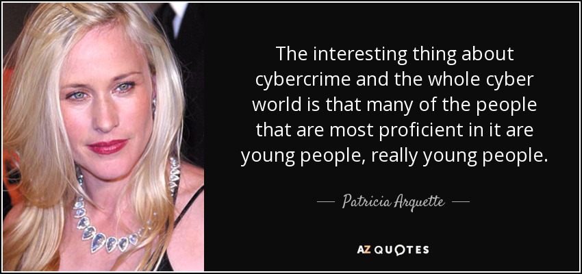 The interesting thing about cybercrime and the whole cyber world is that many of the people that are most proficient in it are young people, really young people. - Patricia Arquette