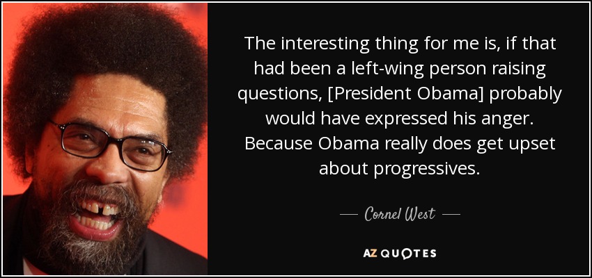 The interesting thing for me is, if that had been a left-wing person raising questions, [President Obama] probably would have expressed his anger. Because Obama really does get upset about progressives. - Cornel West