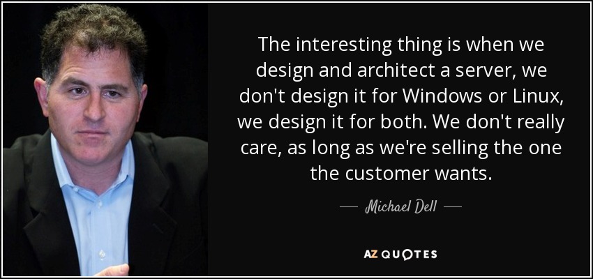 The interesting thing is when we design and architect a server, we don't design it for Windows or Linux, we design it for both. We don't really care, as long as we're selling the one the customer wants. - Michael Dell