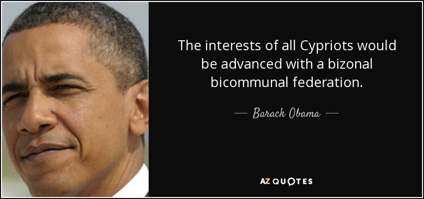 The interests of all Cypriots would be advanced with a bizonal bicommunal federation. - Barack Obama
