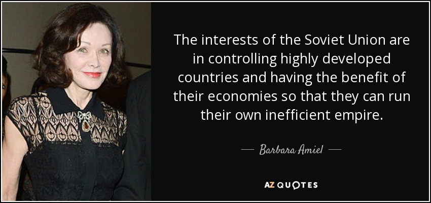 The interests of the Soviet Union are in controlling highly developed countries and having the benefit of their economies so that they can run their own inefficient empire. - Barbara Amiel