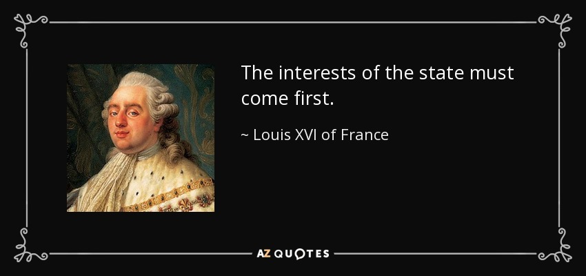 The interests of the state must come first. - Louis XVI of France