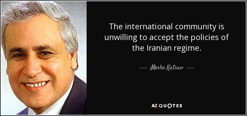 The international community is unwilling to accept the policies of the Iranian regime. - Moshe Katsav