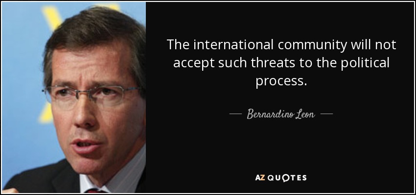 The international community will not accept such threats to the political process. - Bernardino Leon