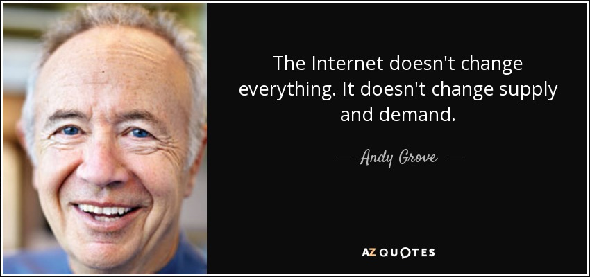 The Internet doesn't change everything. It doesn't change supply and demand. - Andy Grove