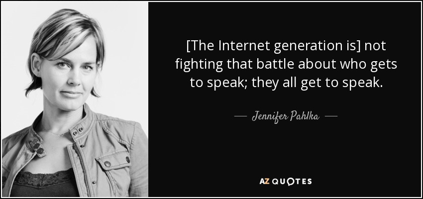 [The Internet generation is] not fighting that battle about who gets to speak; they all get to speak. - Jennifer Pahlka