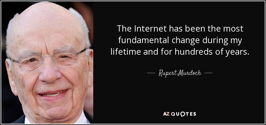 The Internet has been the most fundamental change during my lifetime and for hundreds of years. - Rupert Murdoch