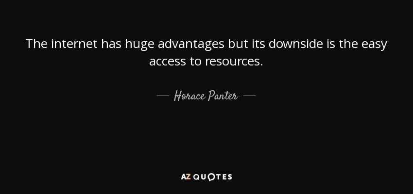 The internet has huge advantages but its downside is the easy access to resources. - Horace Panter