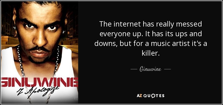 The internet has really messed everyone up. It has its ups and downs, but for a music artist it's a killer. - Ginuwine