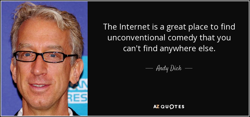 The Internet is a great place to find unconventional comedy that you can't find anywhere else. - Andy Dick