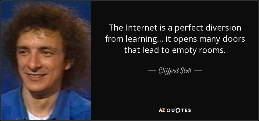The Internet is a perfect diversion from learning... it opens many doors that lead to empty rooms. - Clifford Stoll