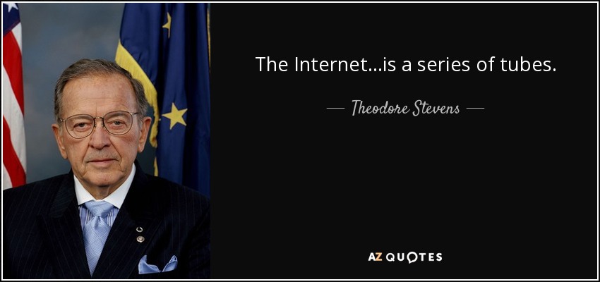 The Internet...is a series of tubes. - Theodore Stevens