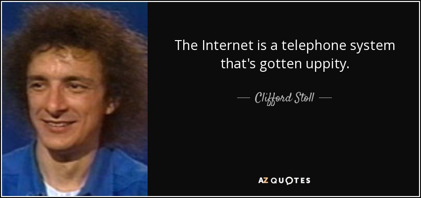 The Internet is a telephone system that's gotten uppity. - Clifford Stoll