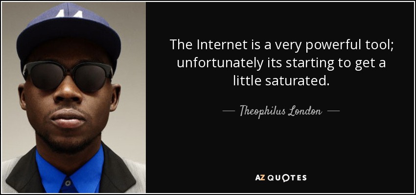 The Internet is a very powerful tool; unfortunately its starting to get a little saturated. - Theophilus London