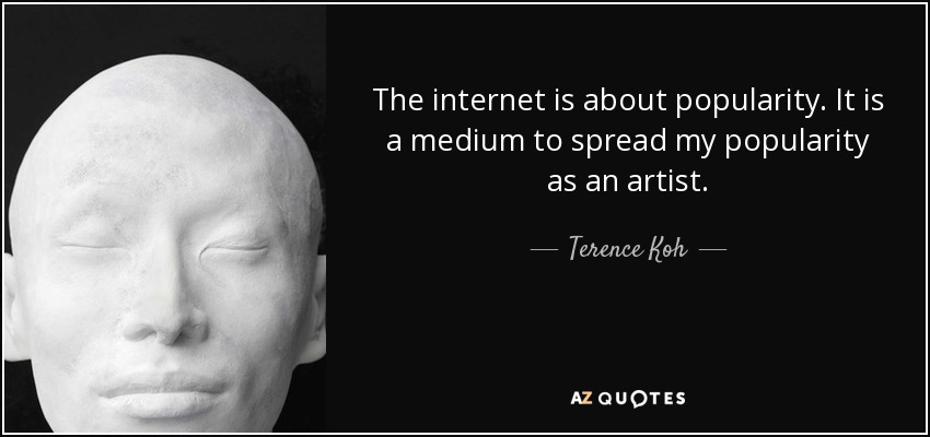 The internet is about popularity. It is a medium to spread my popularity as an artist. - Terence Koh