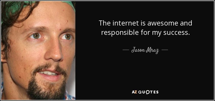 The internet is awesome and responsible for my success. - Jason Mraz