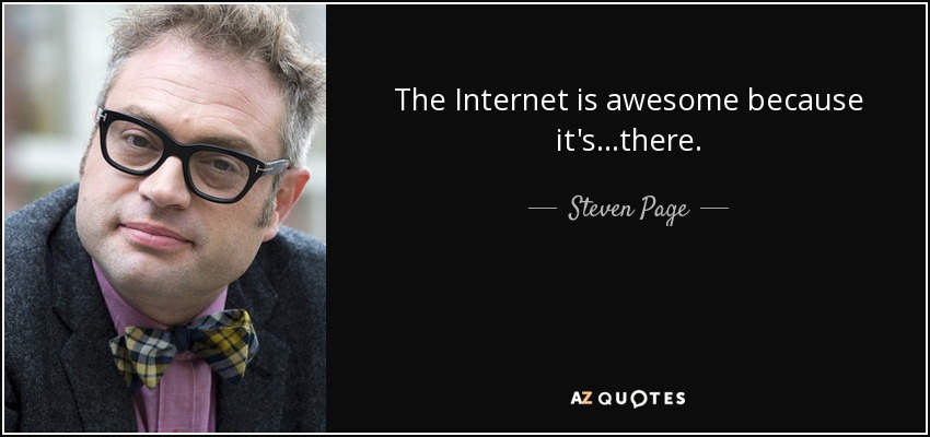The Internet is awesome because it's...there. - Steven Page