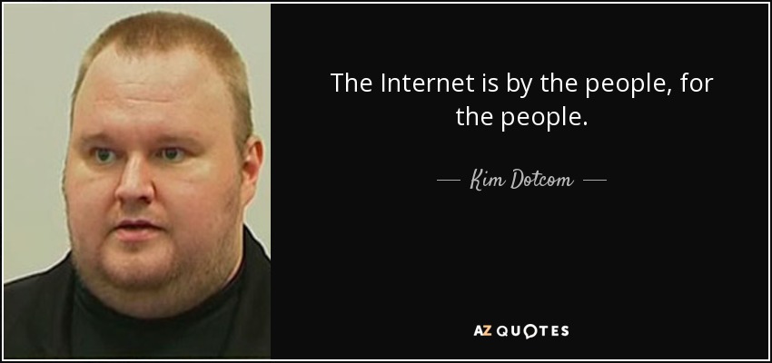 The Internet is by the people, for the people. - Kim Dotcom