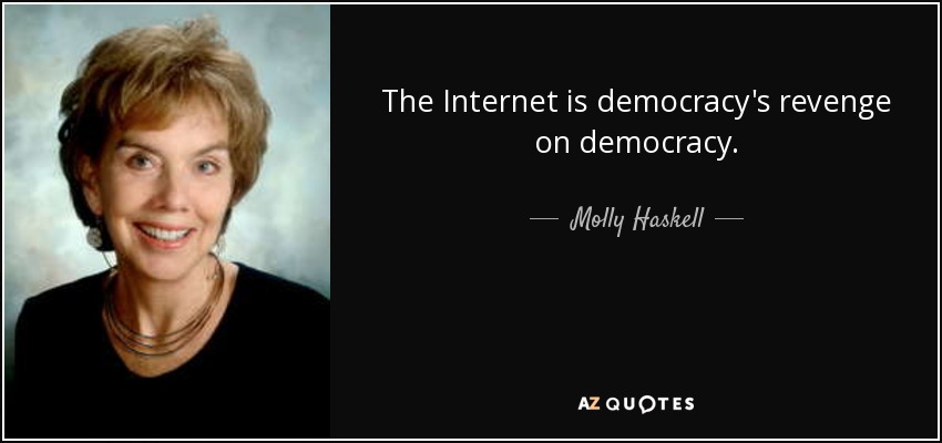 The Internet is democracy's revenge on democracy. - Molly Haskell