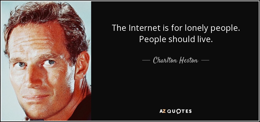 The Internet is for lonely people. People should live. - Charlton Heston