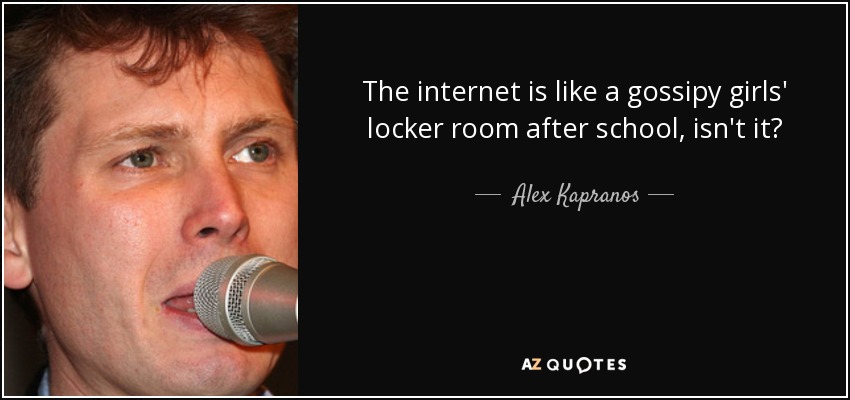 The internet is like a gossipy girls' locker room after school, isn't it? - Alex Kapranos
