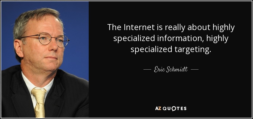 The Internet is really about highly specialized information, highly specialized targeting. - Eric Schmidt
